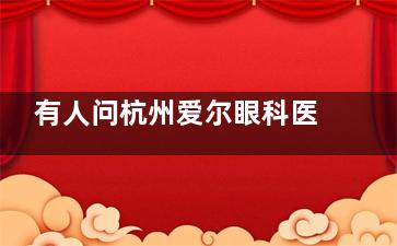 有人问杭州爱尔眼科医院靠谱吗？好不好？连锁医院颇有名|开设多种特色项目|地址博学路180号！